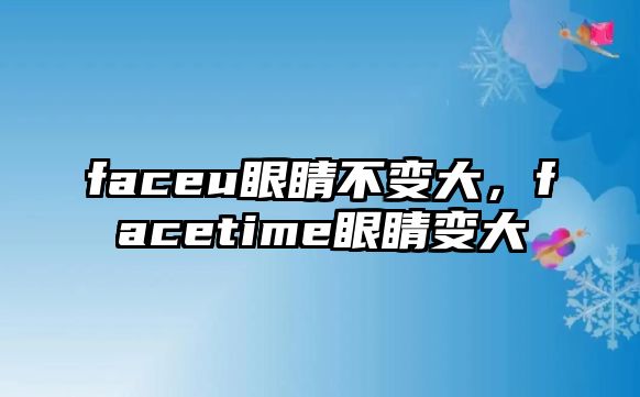 faceu眼睛不變大，facetime眼睛變大