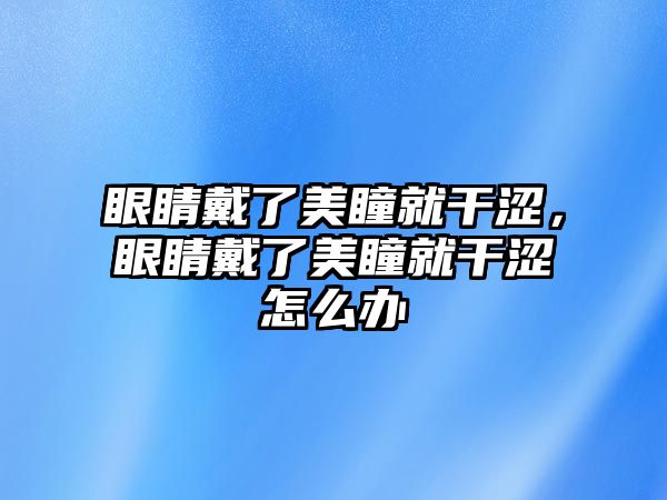 眼睛戴了美瞳就干澀，眼睛戴了美瞳就干澀怎么辦