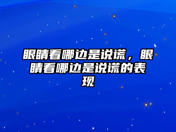 眼睛看哪邊是說謊，眼睛看哪邊是說謊的表現(xiàn)