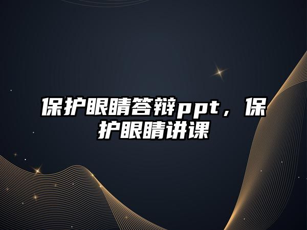 保護眼睛答辯ppt，保護眼睛講課