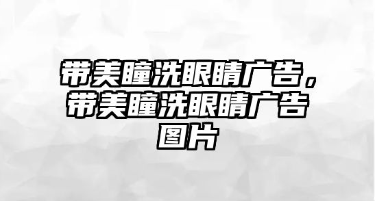 帶美瞳洗眼睛廣告，帶美瞳洗眼睛廣告圖片