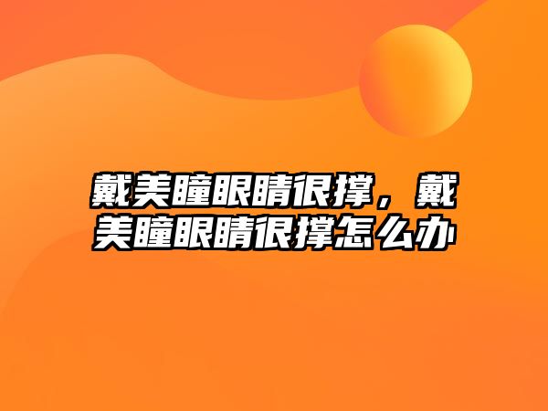 戴美瞳眼睛很撐，戴美瞳眼睛很撐怎么辦