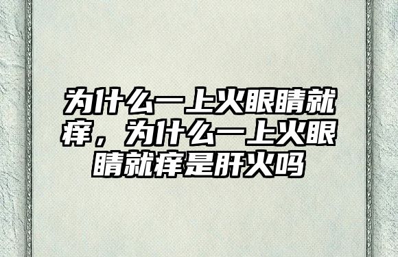 為什么一上火眼睛就癢，為什么一上火眼睛就癢是肝火嗎