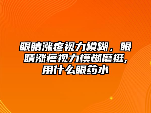 眼睛漲疼視力模糊，眼睛漲疼視力模糊磨挺,用什么眼藥水