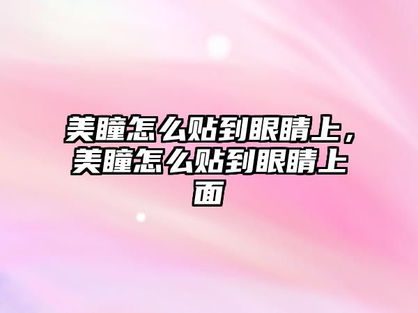 美瞳怎么貼到眼睛上，美瞳怎么貼到眼睛上面