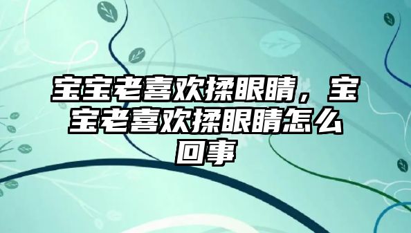 寶寶老喜歡揉眼睛，寶寶老喜歡揉眼睛怎么回事