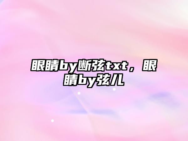 眼睛by斷弦txt，眼睛by弦兒