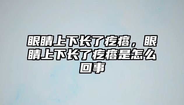 眼睛上下長了疙瘩，眼睛上下長了疙瘩是怎么回事