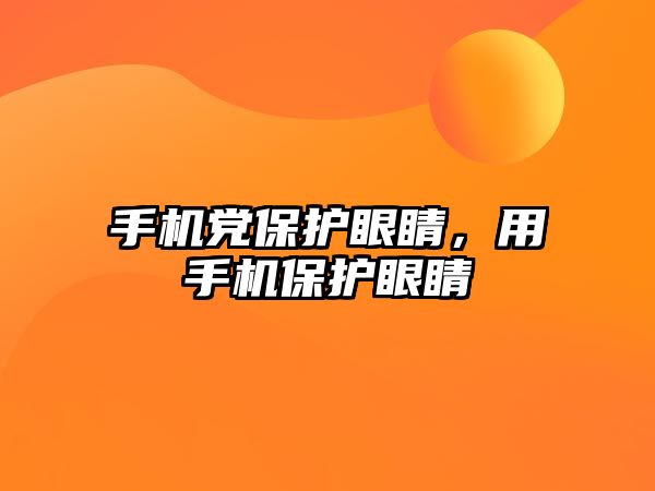 手機黨保護眼睛，用手機保護眼睛