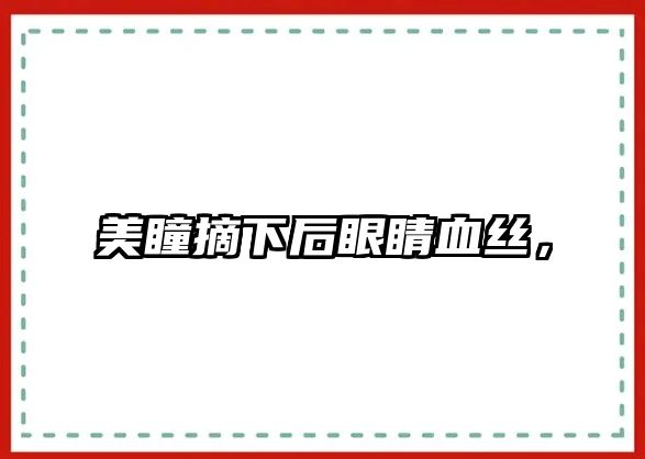 美瞳摘下后眼睛血絲，