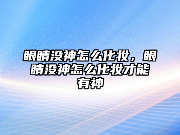 眼睛沒神怎么化妝，眼睛沒神怎么化妝才能有神