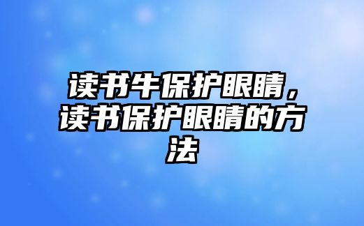 讀書牛保護眼睛，讀書保護眼睛的方法