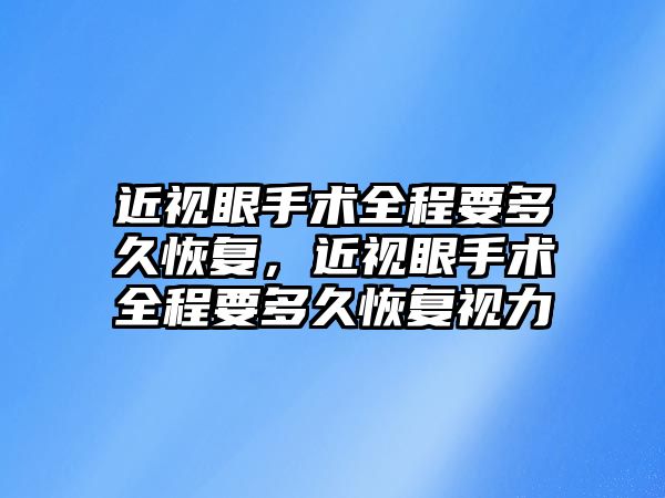 近視眼手術全程要多久恢復，近視眼手術全程要多久恢復視力