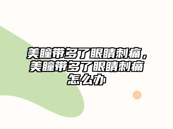 美瞳帶多了眼睛刺痛，美瞳帶多了眼睛刺痛怎么辦