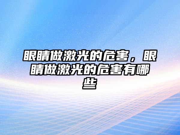 眼睛做激光的危害，眼睛做激光的危害有哪些