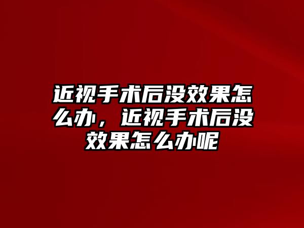 近視手術后沒效果怎么辦，近視手術后沒效果怎么辦呢