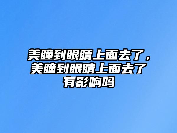 美瞳到眼睛上面去了，美瞳到眼睛上面去了有影響嗎