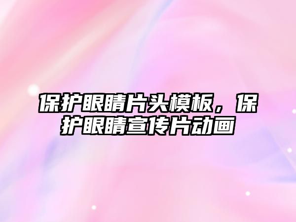 保護眼睛片頭模板，保護眼睛宣傳片動畫