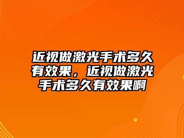 近視做激光手術多久有效果，近視做激光手術多久有效果啊