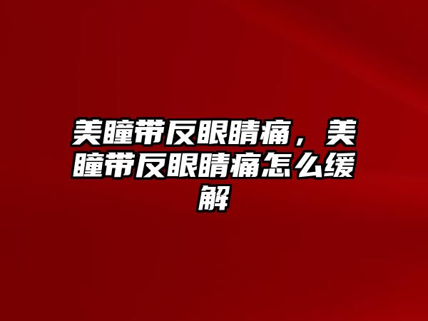 美瞳帶反眼睛痛，美瞳帶反眼睛痛怎么緩解