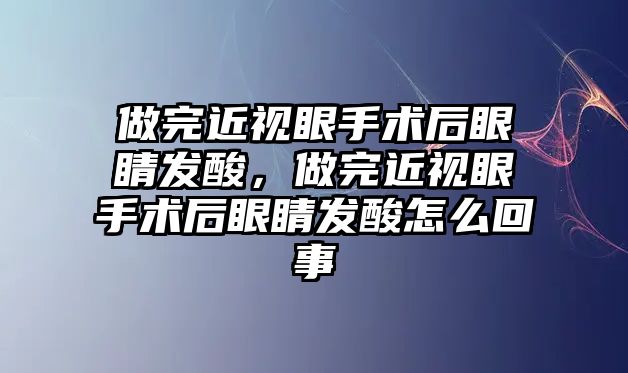 做完近視眼手術后眼睛發酸，做完近視眼手術后眼睛發酸怎么回事