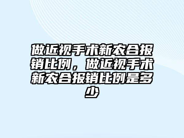 做近視手術新農合報銷比例，做近視手術新農合報銷比例是多少