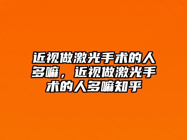 近視做激光手術的人多嘛，近視做激光手術的人多嘛知乎