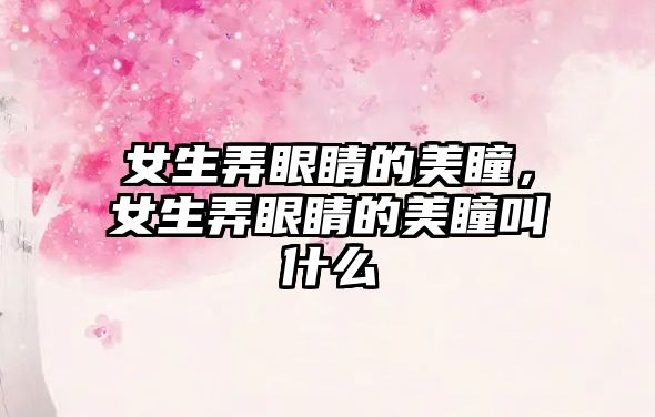 女生弄眼睛的美瞳，女生弄眼睛的美瞳叫什么