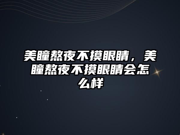 美瞳熬夜不摸眼睛，美瞳熬夜不摸眼睛會怎么樣