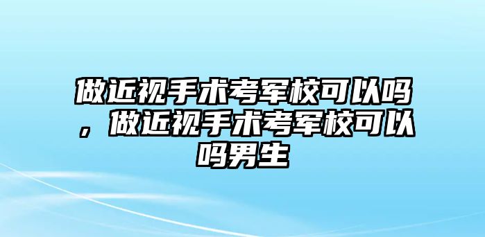 做近視手術(shù)考軍?？梢詥幔鼋暿中g(shù)考軍?？梢詥崮猩? class=