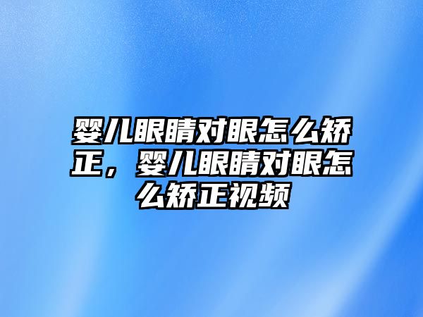 嬰兒眼睛對眼怎么矯正，嬰兒眼睛對眼怎么矯正視頻