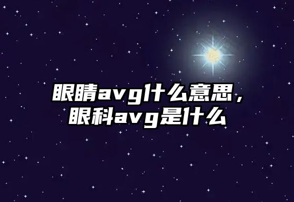 眼睛avg什么意思，眼科avg是什么