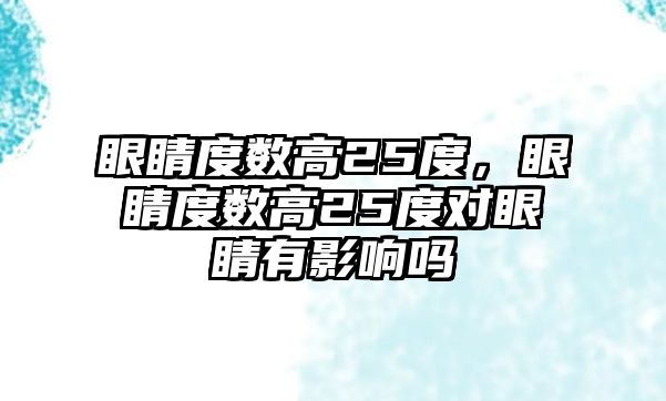 眼睛度數(shù)高25度，眼睛度數(shù)高25度對眼睛有影響嗎