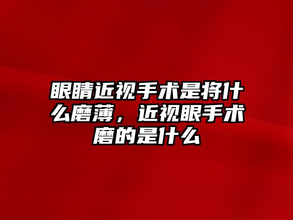 眼睛近視手術是將什么磨薄，近視眼手術磨的是什么