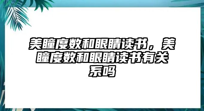 美瞳度數和眼睛讀書，美瞳度數和眼睛讀書有關系嗎