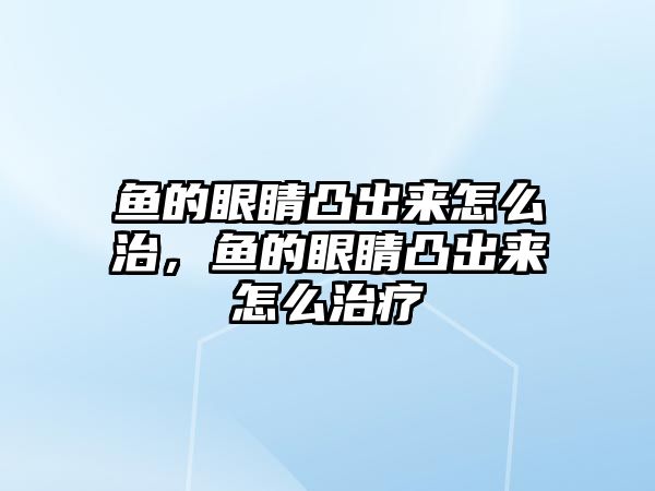 魚的眼睛凸出來怎么治，魚的眼睛凸出來怎么治療