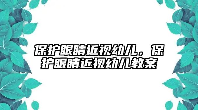 保護眼睛近視幼兒，保護眼睛近視幼兒教案