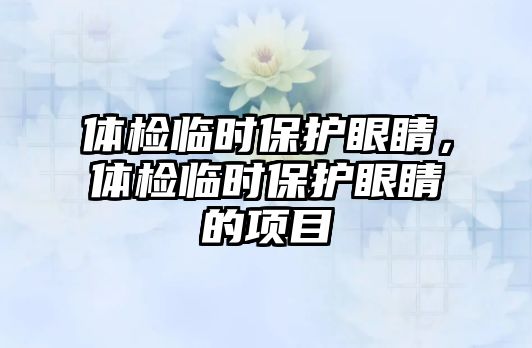 體檢臨時保護眼睛，體檢臨時保護眼睛的項目