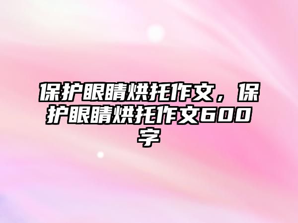 保護(hù)眼睛烘托作文，保護(hù)眼睛烘托作文600字