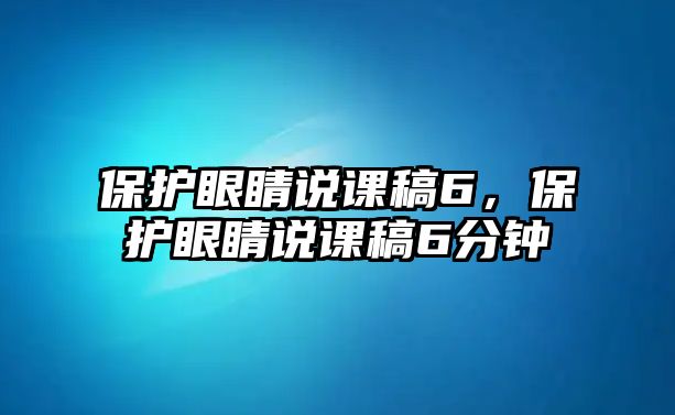 保護眼睛說課稿6，保護眼睛說課稿6分鐘