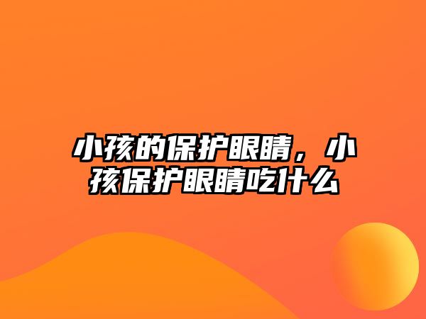 小孩的保護眼睛，小孩保護眼睛吃什么