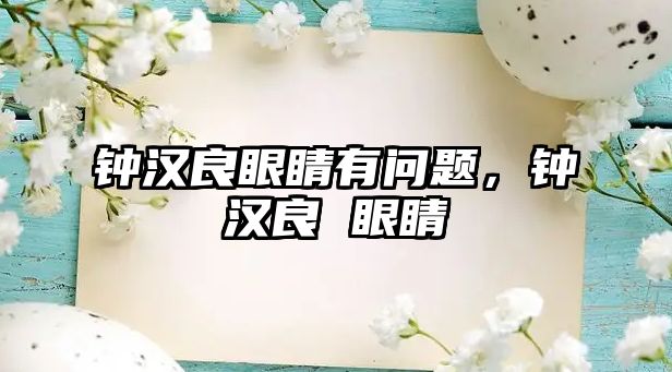 鐘漢良眼睛有問題，鐘漢良 眼睛