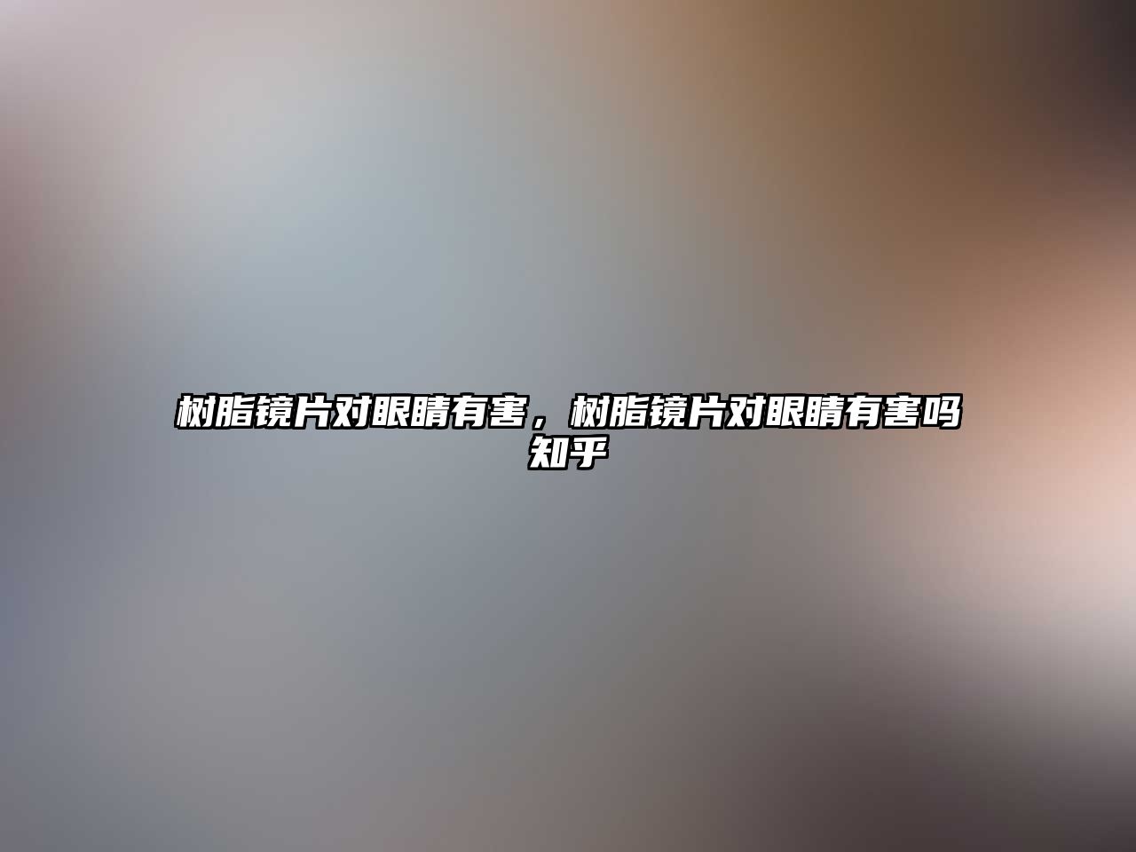 樹脂鏡片對眼睛有害，樹脂鏡片對眼睛有害嗎知乎