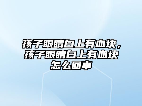 孩子眼睛白上有血塊，孩子眼睛白上有血塊怎么回事