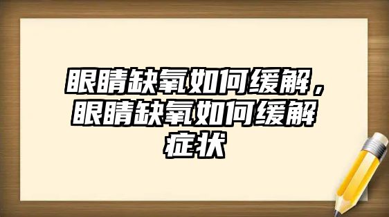 眼睛缺氧如何緩解，眼睛缺氧如何緩解癥狀