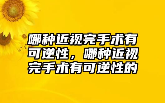 哪種近視完手術有可逆性，哪種近視完手術有可逆性的