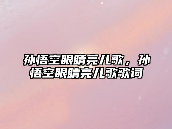 孫悟空眼睛亮兒歌，孫悟空眼睛亮兒歌歌詞