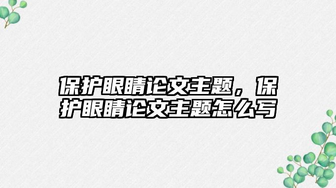 保護眼睛論文主題，保護眼睛論文主題怎么寫