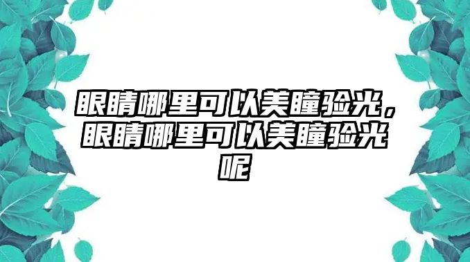 眼睛哪里可以美瞳驗光，眼睛哪里可以美瞳驗光呢