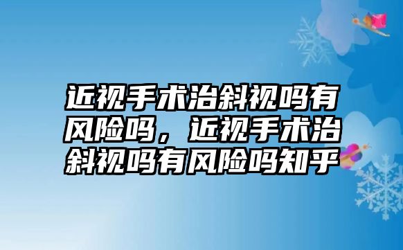 近視手術治斜視嗎有風險嗎，近視手術治斜視嗎有風險嗎知乎